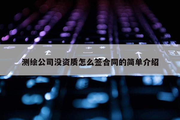 测绘公司没资质怎么签合同的简单介绍