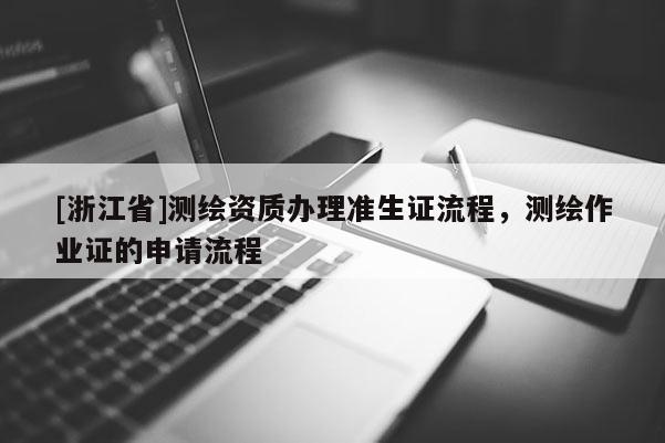 [浙江省]测绘资质办理准生证流程，测绘作业证的申请流程