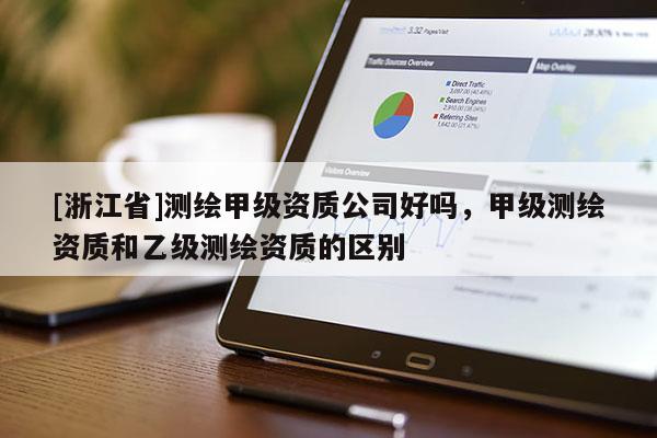 [浙江省]测绘甲级资质公司好吗，甲级测绘资质和乙级测绘资质的区别
