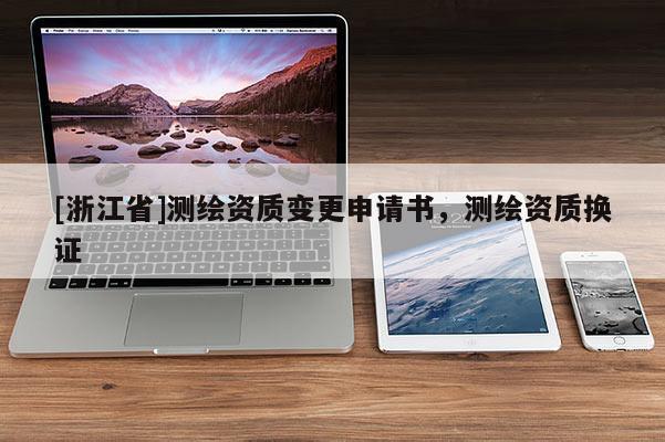 [浙江省]测绘资质变更申请书，测绘资质换证