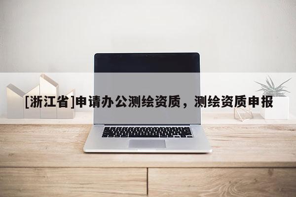 [浙江省]申请办公测绘资质，测绘资质申报