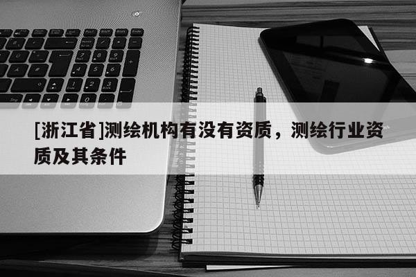 [浙江省]测绘机构有没有资质，测绘行业资质及其条件
