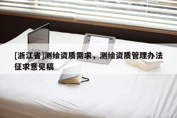 [浙江省]测绘资质需求，测绘资质管理办法征求意见稿