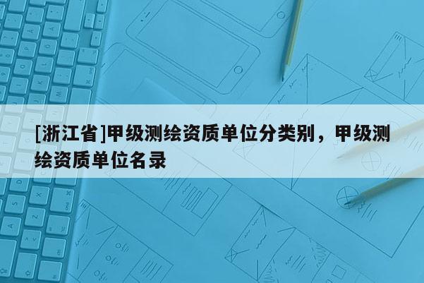 [浙江省]甲级测绘资质单位分类别，甲级测绘资质单位名录