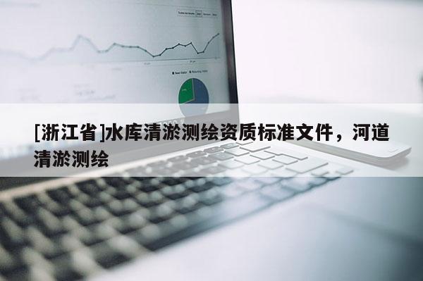 [浙江省]水库清淤测绘资质标准文件，河道清淤测绘