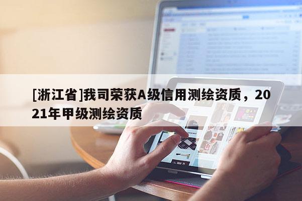 [浙江省]我司荣获A级信用测绘资质，2021年甲级测绘资质