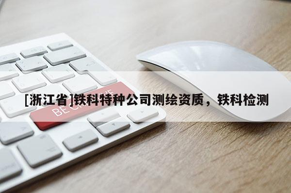 [浙江省]铁科特种公司测绘资质，铁科检测