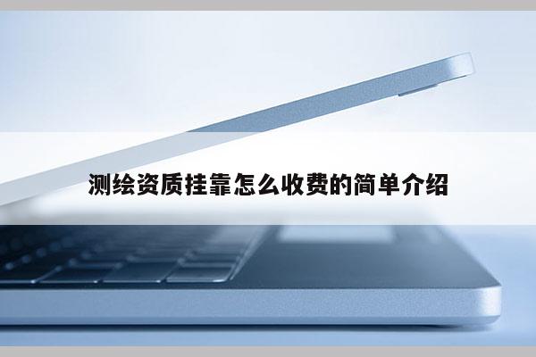 测绘资质挂靠怎么收费的简单介绍