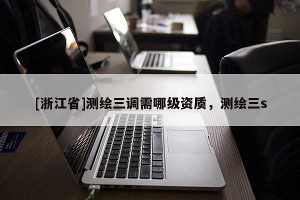 [浙江省]测绘三调需哪级资质，测绘三s