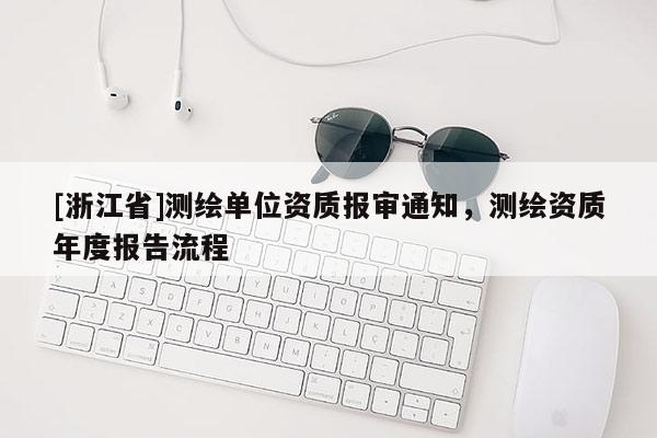 [浙江省]测绘单位资质报审通知，测绘资质年度报告流程