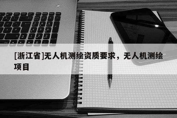 [浙江省]无人机测绘资质要求，无人机测绘项目