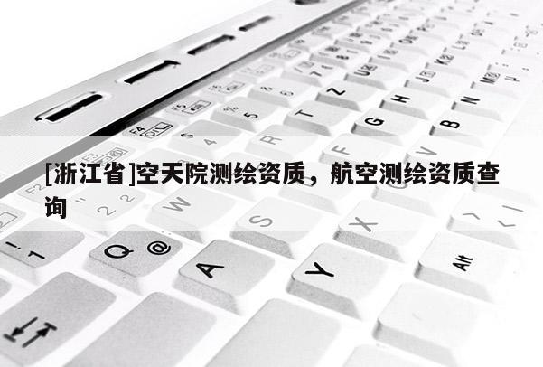 [浙江省]空天院测绘资质，航空测绘资质查询