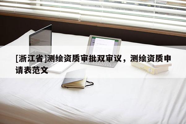 [浙江省]测绘资质审批双审议，测绘资质申请表范文