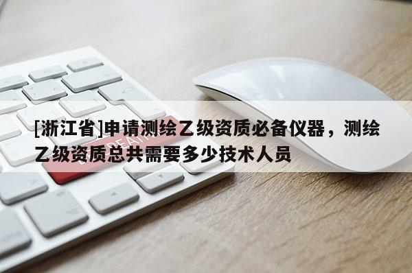 [浙江省]申请测绘乙级资质必备仪器，测绘乙级资质总共需要多少技术人员