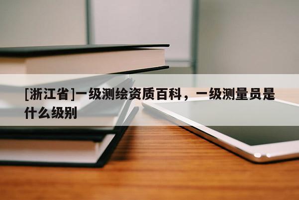 [浙江省]一级测绘资质百科，一级测量员是什么级别
