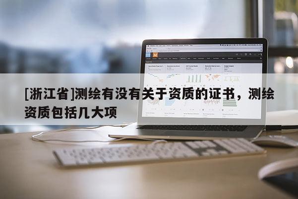 [浙江省]测绘有没有关于资质的证书，测绘资质包括几大项