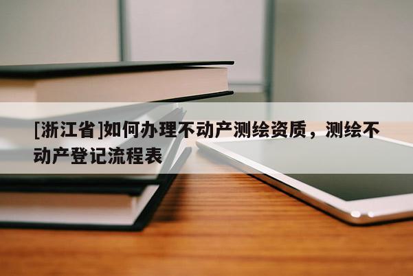 [浙江省]如何办理不动产测绘资质，测绘不动产登记流程表
