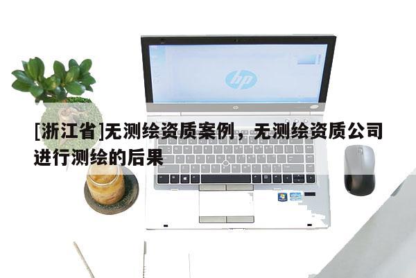 [浙江省]无测绘资质案例，无测绘资质公司进行测绘的后果