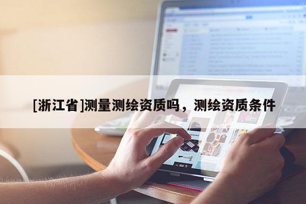 [浙江省]测量测绘资质吗，测绘资质条件