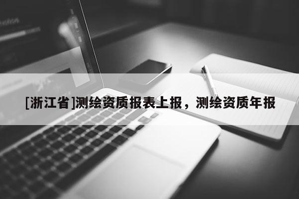 [浙江省]测绘资质报表上报，测绘资质年报
