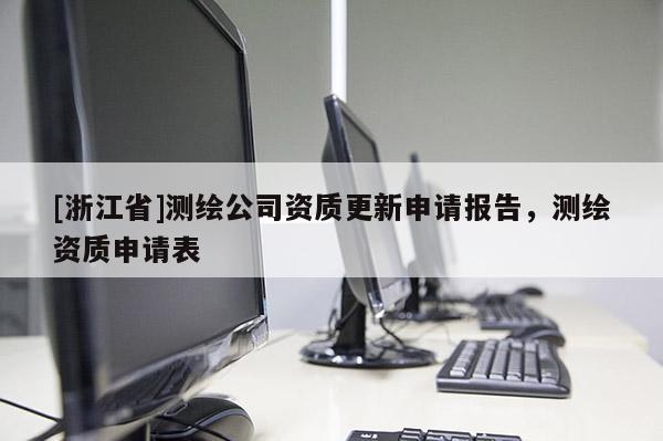 [浙江省]测绘公司资质更新申请报告，测绘资质申请表