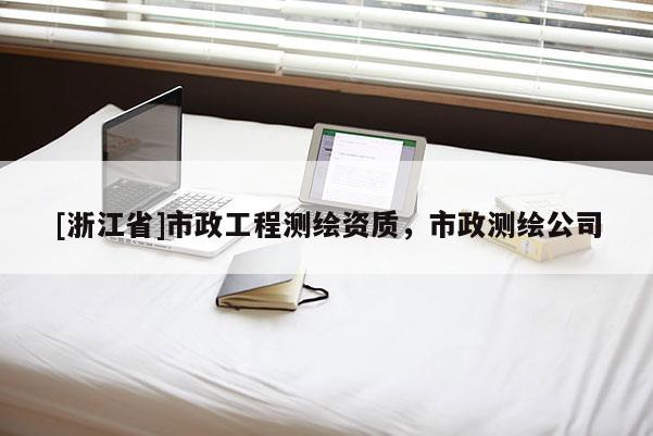 [浙江省]市政工程测绘资质，市政测绘公司