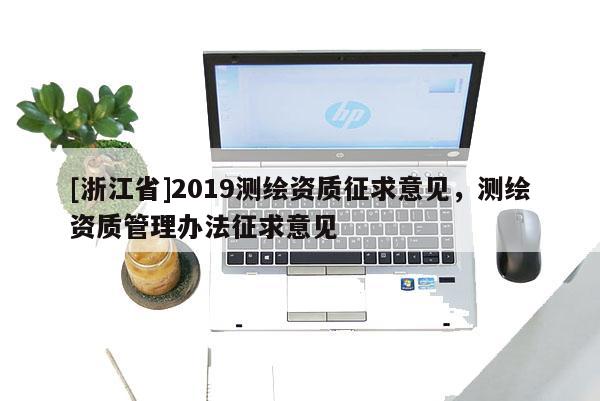 [浙江省]2019测绘资质征求意见，测绘资质管理办法征求意见
