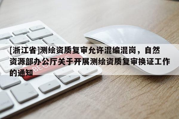 [浙江省]测绘资质复审允许混编混岗，自然资源部办公厅关于开展测绘资质复审换证工作的通知