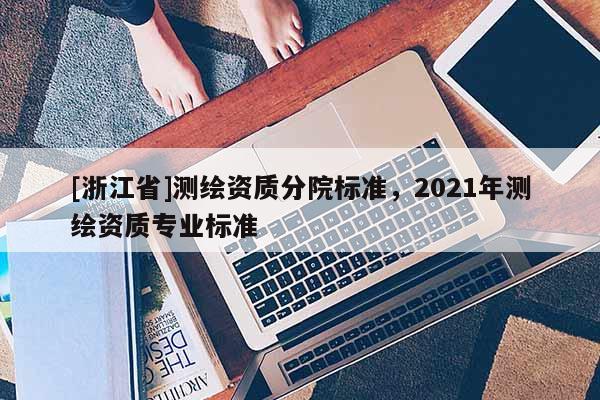 [浙江省]测绘资质分院标准，2021年测绘资质专业标准
