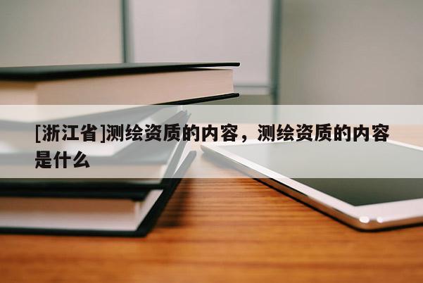 [浙江省]测绘资质的内容，测绘资质的内容是什么
