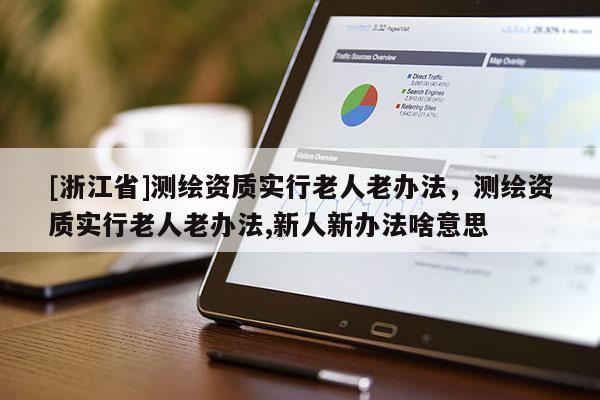 [浙江省]测绘资质实行老人老办法，测绘资质实行老人老办法,新人新办法啥意思