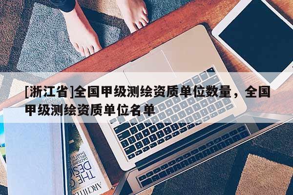 [浙江省]全国甲级测绘资质单位数量，全国甲级测绘资质单位名单