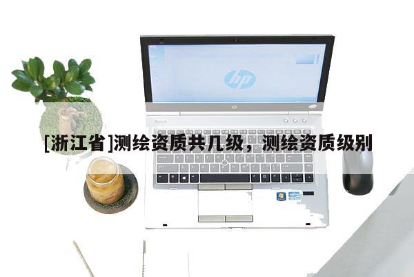 [浙江省]测绘资质共几级，测绘资质级别
