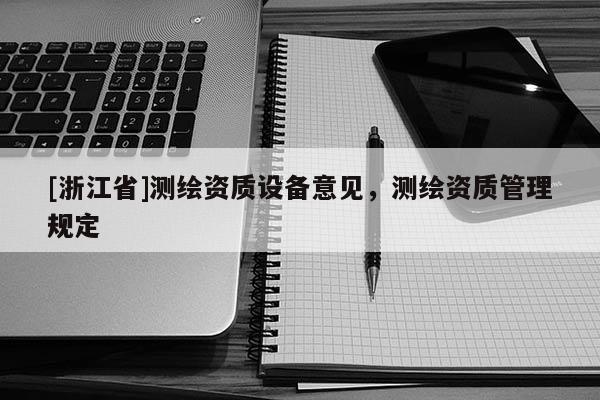 [浙江省]测绘资质设备意见，测绘资质管理规定