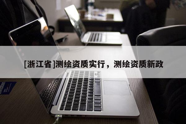 [浙江省]测绘资质实行，测绘资质新政