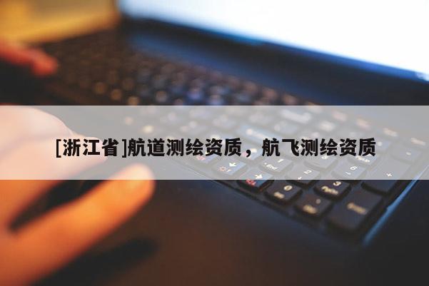 [浙江省]航道测绘资质，航飞测绘资质