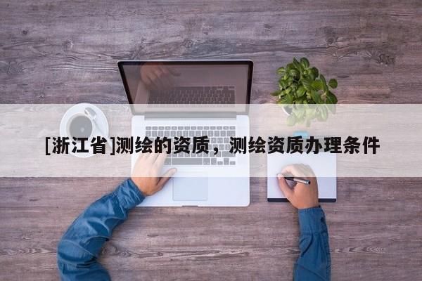 [浙江省]测绘的资质，测绘资质办理条件