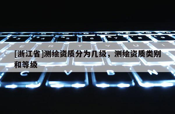 [浙江省]测绘资质分为几级，测绘资质类别和等级