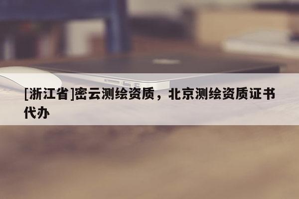 [浙江省]密云测绘资质，北京测绘资质证书代办
