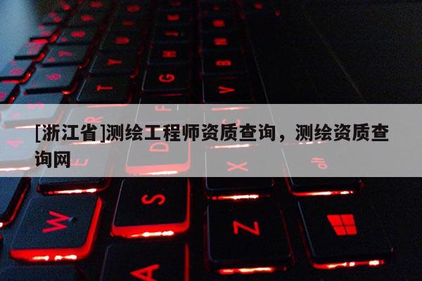 [浙江省]测绘工程师资质查询，测绘资质查询网