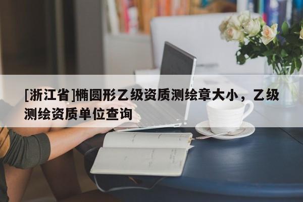[浙江省]椭圆形乙级资质测绘章大小，乙级测绘资质单位查询