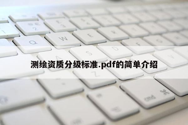 测绘资质分级标准.pdf的简单介绍