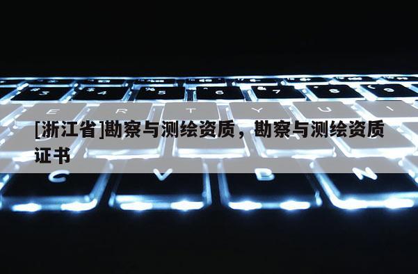 [浙江省]勘察与测绘资质，勘察与测绘资质证书