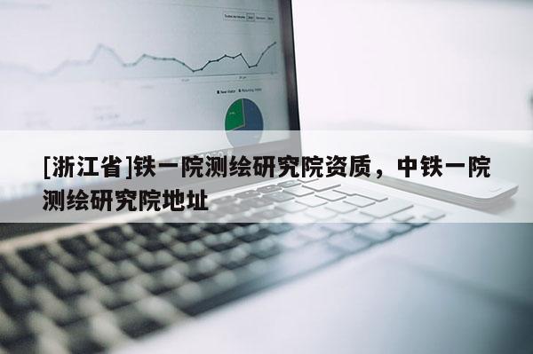 [浙江省]铁一院测绘研究院资质，中铁一院测绘研究院地址