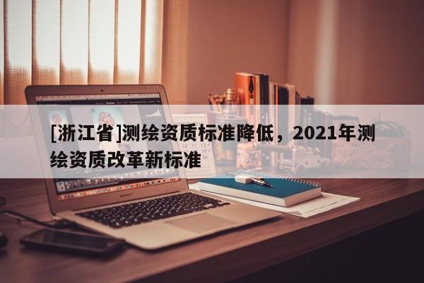 [浙江省]测绘资质标准降低，2021年测绘资质改革新标准