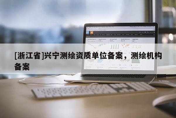 [浙江省]兴宁测绘资质单位备案，测绘机构备案