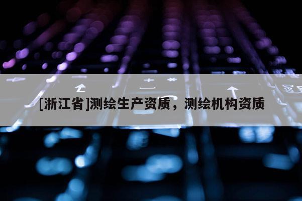 [浙江省]测绘生产资质，测绘机构资质