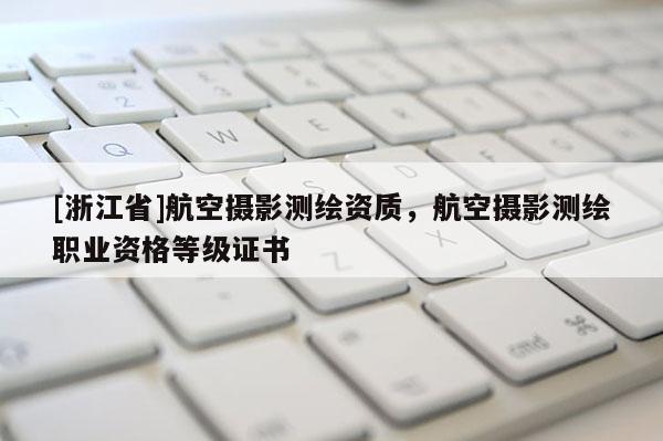 [浙江省]航空摄影测绘资质，航空摄影测绘职业资格等级证书
