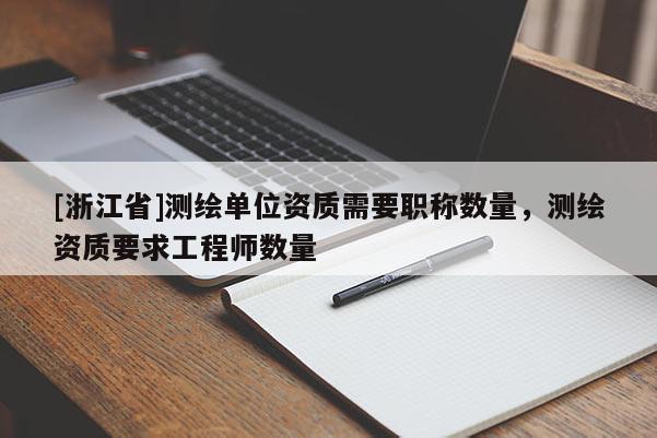 [浙江省]测绘单位资质需要职称数量，测绘资质要求工程师数量