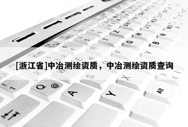 [浙江省]中冶测绘资质，中冶测绘资质查询